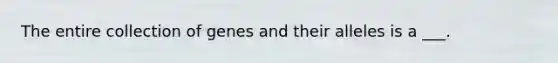 The entire collection of genes and their alleles is a ___.