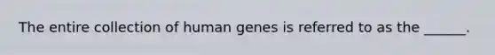 The entire collection of human genes is referred to as the ______.