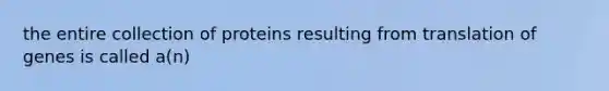 the entire collection of proteins resulting from translation of genes is called a(n)