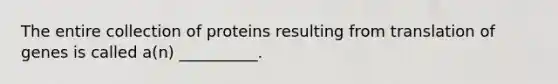 The entire collection of proteins resulting from translation of genes is called a(n) __________.