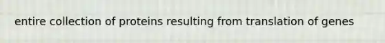 entire collection of proteins resulting from translation of genes