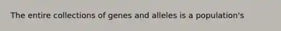 The entire collections of genes and alleles is a population's