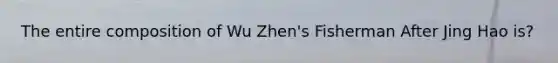 The entire composition of Wu Zhen's Fisherman After Jing Hao is?