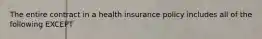 The entire contract in a health insurance policy includes all of the following EXCEPT