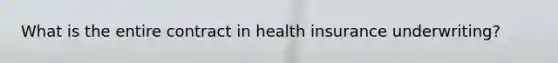 What is the entire contract in health insurance underwriting?