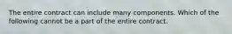 The entire contract can include many components. Which of the following cannot be a part of the entire contract.