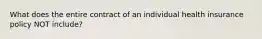 What does the entire contract of an individual health insurance policy NOT include?