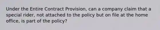 Under the Entire Contract Provision, can a company claim that a special rider, not attached to the policy but on file at the home office, is part of the policy?