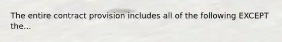 The entire contract provision includes all of the following EXCEPT the...