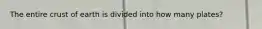 The entire crust of earth is divided into how many plates?