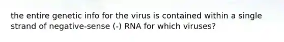 the entire genetic info for the virus is contained within a single strand of negative-sense (-) RNA for which viruses?