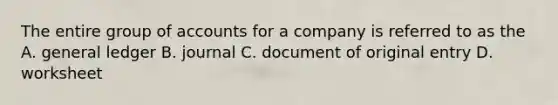 The entire group of accounts for a company is referred to as the A. general ledger B. journal C. document of original entry D. worksheet