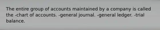 The entire group of accounts maintained by a company is called the -chart of accounts. -general journal. -general ledger. -trial balance.