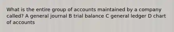 What is the entire group of accounts maintained by a company called? A general journal B trial balance C general ledger D chart of accounts