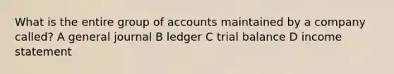 What is the entire group of accounts maintained by a company called? A general journal B ledger C trial balance D income statement