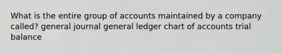 What is the entire group of accounts maintained by a company called? general journal general ledger chart of accounts trial balance