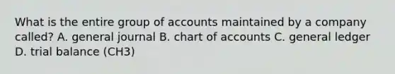 What is the entire group of accounts maintained by a company called? A. general journal B. chart of accounts C. general ledger D. trial balance (CH3)