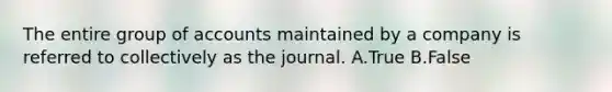 The entire group of accounts maintained by a company is referred to collectively as the journal. A.True B.False