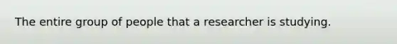 The entire group of people that a researcher is studying.