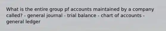 What is the entire group pf accounts maintained by a company called? - general journal - trial balance - chart of accounts - general ledger