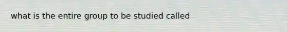 what is the entire group to be studied called