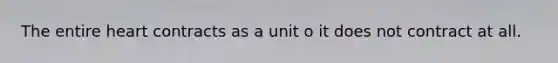 The entire heart contracts as a unit o it does not contract at all.