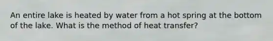 An entire lake is heated by water from a hot spring at the bottom of the lake. What is the method of heat transfer?