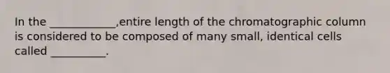 In the ____________,entire length of the chromatographic column is considered to be composed of many small, identical cells called __________.