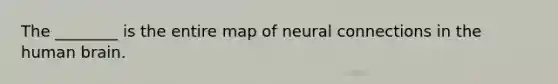 The ________ is the entire map of neural connections in the human brain.