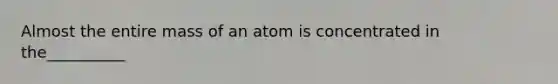 Almost the entire mass of an atom is concentrated in the__________