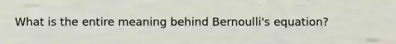 What is the entire meaning behind Bernoulli's equation?