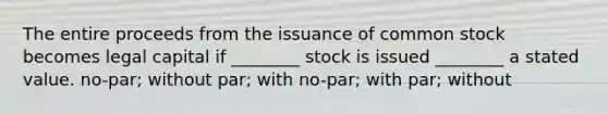 The entire proceeds from the issuance of common stock becomes legal capital if ________ stock is issued ________ a stated value. no-par; without par; with no-par; with par; without