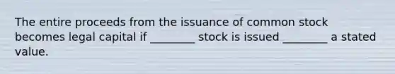 The entire proceeds from the issuance of common stock becomes legal capital if ________ stock is issued ________ a stated value.