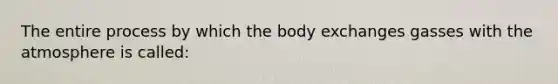 The entire process by which the body exchanges gasses with the atmosphere is called: