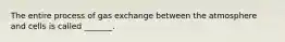The entire process of gas exchange between the atmosphere and cells is called _______.