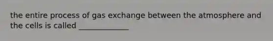 the entire process of gas exchange between the atmosphere and the cells is called _____________