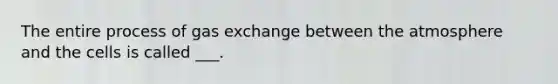 The entire process of <a href='https://www.questionai.com/knowledge/kU8LNOksTA-gas-exchange' class='anchor-knowledge'>gas exchange</a> between the atmosphere and the cells is called ___.