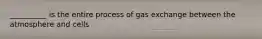 __________ is the entire process of gas exchange between the atmosphere and cells