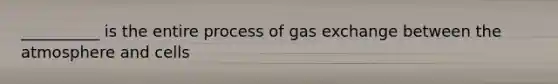 __________ is the entire process of gas exchange between the atmosphere and cells