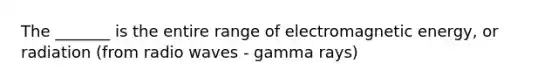 The _______ is the entire range of electromagnetic energy, or radiation (from radio waves - gamma rays)