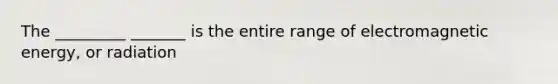 The _________ _______ is the entire range of electromagnetic energy, or radiation