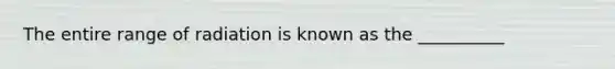 The entire range of radiation is known as the __________