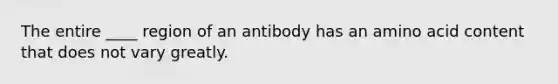 The entire ____ region of an antibody has an amino acid content that does not vary greatly.