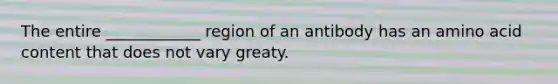 The entire ____________ region of an antibody has an amino acid content that does not vary greaty.