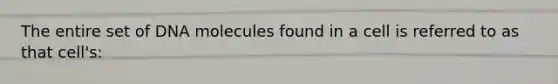 The entire set of DNA molecules found in a cell is referred to as that cell's: