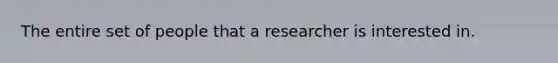 The entire set of people that a researcher is interested in.