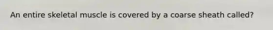 An entire skeletal muscle is covered by a coarse sheath called?