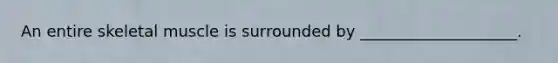 An entire skeletal muscle is surrounded by ____________________.