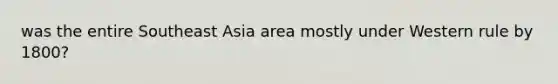 was the entire Southeast Asia area mostly under Western rule by 1800?