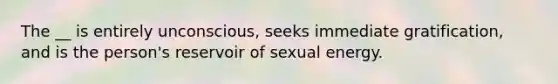 The __ is entirely unconscious, seeks immediate gratification, and is the person's reservoir of sexual energy.